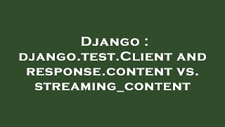 Django : django.test.Client and response.content vs. streaming_content Wealth