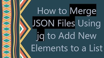 How to Merge JSON Files Using jq to Add New Elements to a List