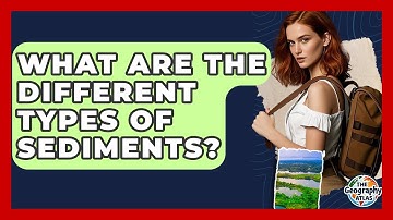 What Are The Different Types Of Sediments? - The Geography Atlas