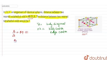 In F.C.C. arrangement of identical spheres, distance between two nearest octahedral voidis 89.51...