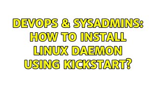 DevOps & SysAdmins: How to install Linux daemon using Kickstart?