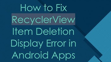 How to Fix RecyclerView Item Deletion Display Error in Android Apps