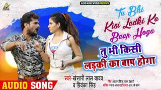 #Khesari Lal Yadav, #Priyanka Singh का New Song - तू भी किसी लड़की का बाप होगा - Bhojpuri Songs chords