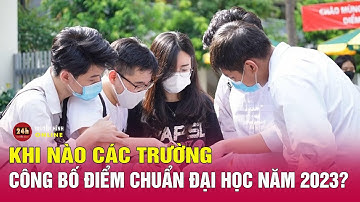 Nhiều trường đại học ấn định thời gian công bố điểm chuẩn | Tin mới nhất 15/8