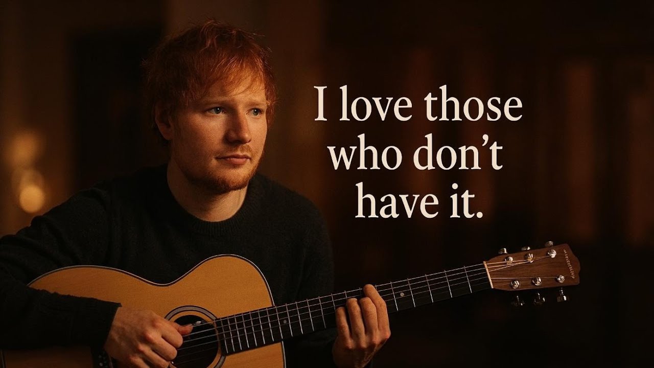 Ed Sheeran  “I Love Those Who Don’t Have It – Emotional Acoustic Love Song | 