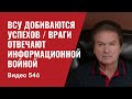 ВСУ добиваются успехов / Враги отвечают информационной войной // №546 - Юрий Швец