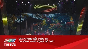 ĐÊM CHUNG KẾT CUỘC THI CHUÔNG VÀNG VỌNG CỔ 2021| HTV TIN TỨC