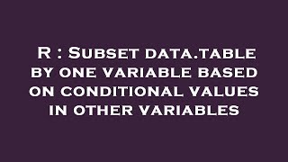 R : Subset data.table by one variable based on conditional values in other variables