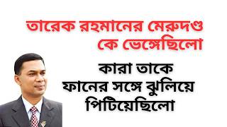 তারেক রহমানের মেরুদণ্ড কে ভেঙ্গেছিলো ! কারা তাকে ফানের সঙ্গে ঝুলিয়ে পিটিয়েছিলো !