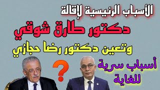 الأسباب الرئيسية لإقالة وزير التربية والتعليم دكتور طارق شوقي وتعين دكتور رضا حجازي 🪄 أسباب سرية