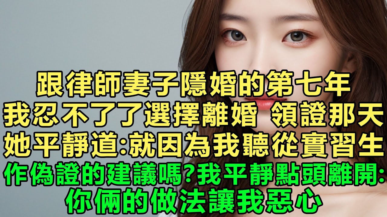 跟律師妻子隱婚的第七年，我忍不了了選擇離婚，領證那天，她平靜道：就因為我聽從實習生作偽證的建議嗎？我平靜點頭離開：你倆的做法讓我惡心