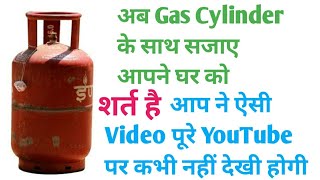 शर्त है आप ने ऐसी Video आज से पहले YouTube पर कभी नहीं देखी होगी, आब Gas Cylinder से सजाए आपने घर को