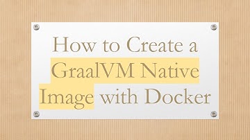 How to Create a GraalVM Native Image with Docker