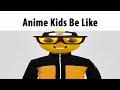 Anime kids be like