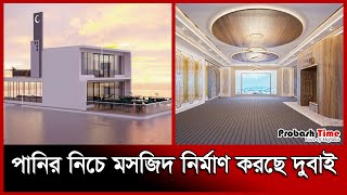 পানির তলদেশে মসজিদ নির্মাণ করছে দুবাই | Dubai underwater floating mosque | Probash Time