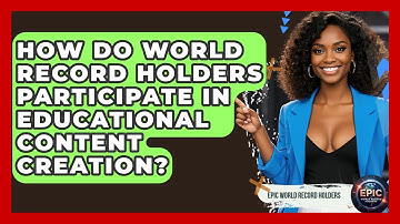 How Do World Record Holders Participate in Educational Content Creation? - Epic World Record Holders