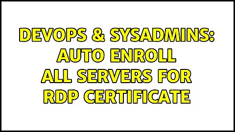 DevOps & SysAdmins: Auto Enroll all servers for RDP certificate