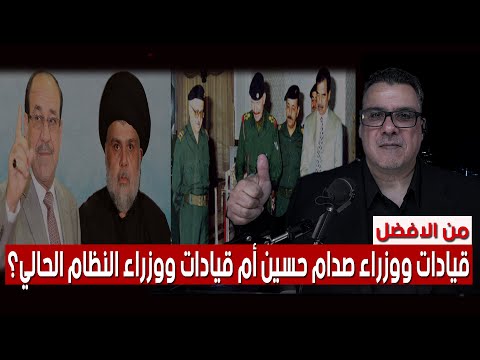 من الافضل قيادات ووزراء صدام حسين أم قيادات ووزراء النظام الحالي