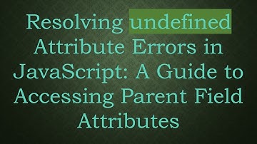 Resolving undefined Attribute Errors in JavaScript: A Guide to Accessing Parent Field Attributes