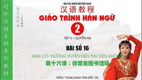 Giáo trình Hán ngữ 【汉语教程】Tập 1 - Quyển thượng - Bài 16:  你常去图书馆吗