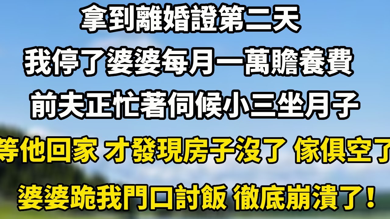 拿到離婚證第二天，我停了婆婆每月一萬贍養費，前夫正忙著伺候小三坐月子 ，等他回家才發現房子沒了，傢俱空了婆婆跪我門口討飯 徹底崩潰了！#小說 #人生感悟 #中老年故事
