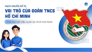 Mạch Nguồn số 70: VAI TRÒ CỦA ĐOÀN TNCS HỒ CHÍ MINH - PHẢN BÁC LUẬN ĐIỆU XUYÊN TẠC VỀ TỔ CHỨC ĐOÀN