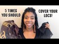 5 Times You SHOULD Cover Your Locs!