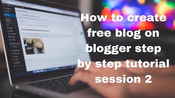 How to create free blog on blogger step by step tutorial session 2