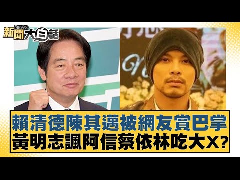 賴清德陳其邁被網友賞巴掌 黃明志諷阿信蔡依林吃大X？ 新聞大白話 20240526