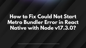 How to Fix Could Not Start Metro Bundler Error in React Native with Node v17.3.0?