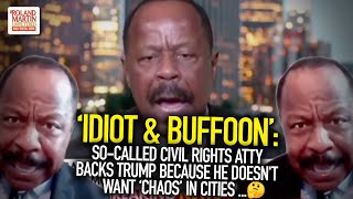 'Idiot & Buffoon': So-Called Civil Rights Atty Backs Trump Because He Doesn't Want 'Chaos' In Cities