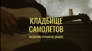 КЛАДБИЩЕ САМОЛЕТОВ — ВАЛЕНТИН СТРЫКАЛО (COVER)