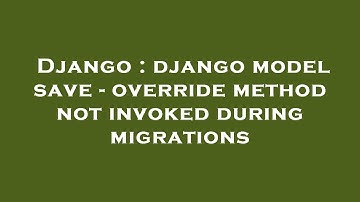Django : django model save - override method not invoked during migrations