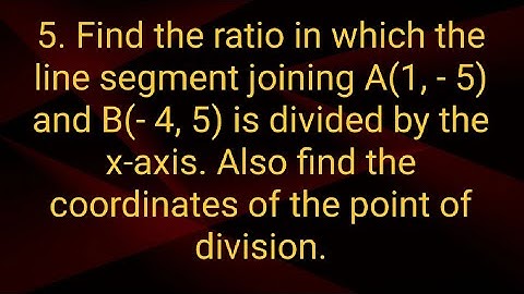 Ques:-5. Find the ratio in which the line segment joining A(1, - 5) and B(- 4, 5) is divided by the