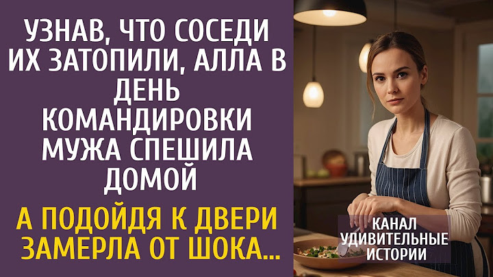 Узнав, что соседи их затопили, Алла в день командировки мужа спешила домой… А подойдя к двери…