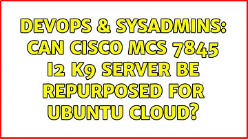 DevOps & SysAdmins: Can Cisco MCS 7845 I2 K9 server be repurposed for Ubuntu Cloud?