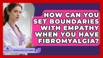 How Can You Set Boundaries With Empathy When You Have Fibromyalgia? - Fibromyalgia Wellness Channel