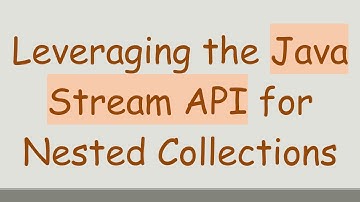 Leveraging the Java Stream API for Nested Collections