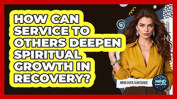 How Can Service To Others Deepen Spiritual Growth In Recovery? - Mind Over Substance