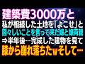【スカッとする話】建築費3000万と私が相続した土地を「よこせ」と図々しいことを言って来た嫁と嫁両親⇒半年後…完成した建物を見て膝から崩れ落ちたｗそして…