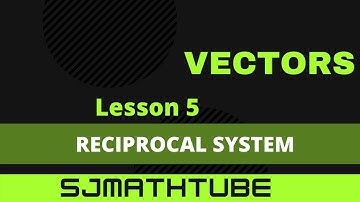 VECTORS - LESSON 5 RECIPROCAL SYSTEM OF VECTORS
