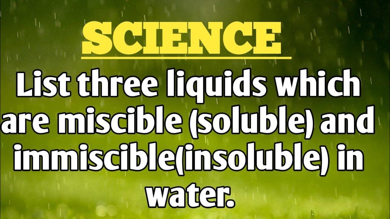 List three liquids which are miscible (soluble) and immiscible