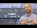 Андрей Башмаков (21.10.2020) свидетельство о личной встрече с Богом г. Нижний Новгород.