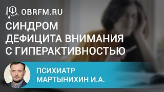 Психиатр Мартынихин И.А.: Синдром дефицита внимания с гиперактивностью: взгляд психиатра