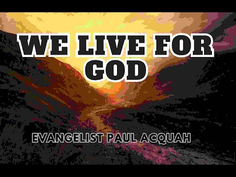 We Live For God | Evangelist Paul Acquah
