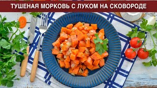 КАК ПРИГОТОВИТЬ ТУШЕНУЮ МОРКОВЬ С ЛУКОМ НА СКОВОРОДЕ? Вкусный и простой диетический овощной гарнир