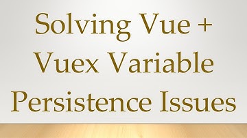 Solving Vue +  Vuex Variable Persistence Issues