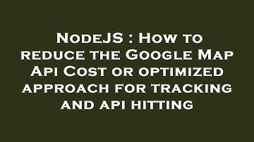 NodeJS : How to reduce the Google Map Api Cost or optimized approach for tracking and api hitting