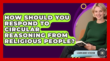 How Should You Respond To Circular Reasoning From Religious People? - Learn About Atheism