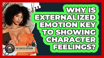Why Is Externalized Emotion Key To Showing Character Feelings? - The Storytellers Room